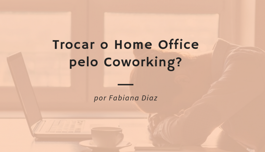 Trocar o Home Office pelo Coworking?