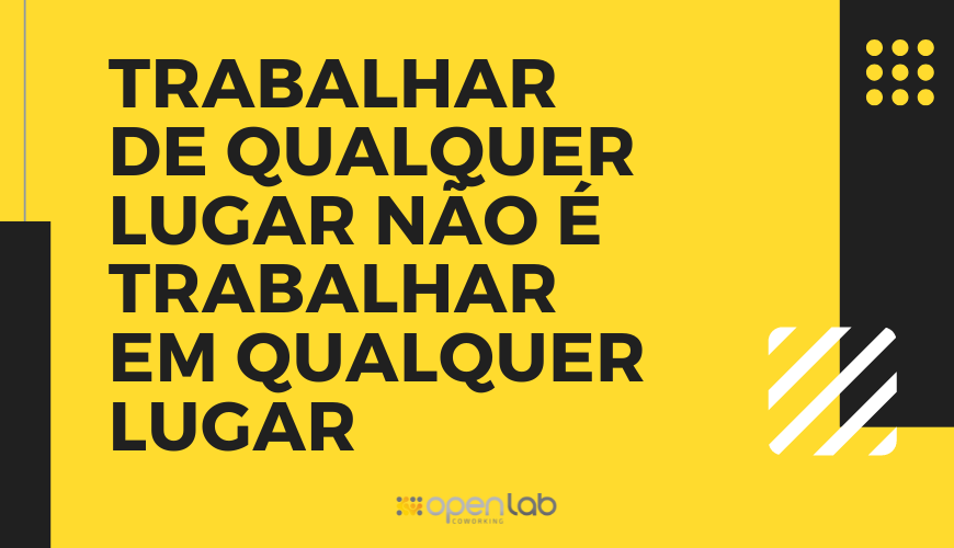 Trabalhar de qualquer lugar não é trabalhar em qualquer lugar 